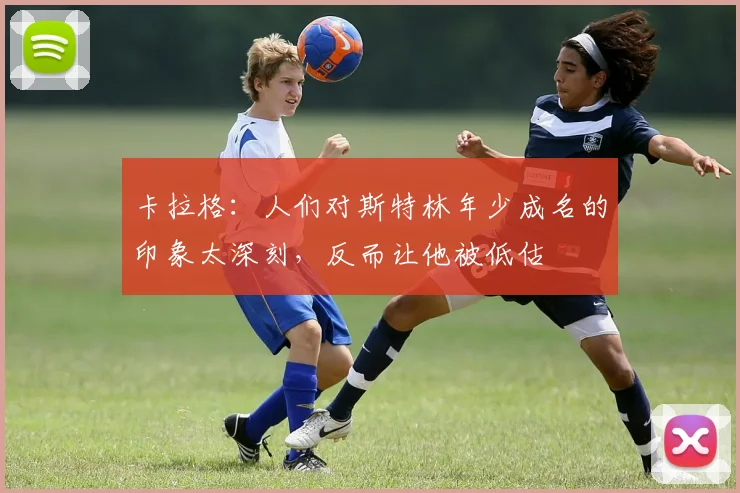 卡拉格：人们对斯特林年少成名的印象太深刻，反而让他被低估