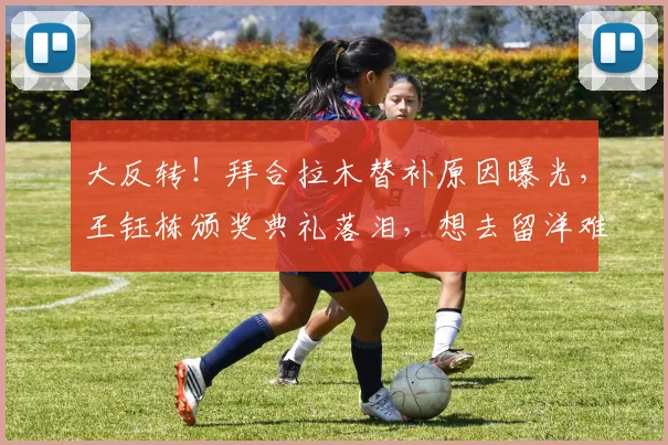 大反转！拜合拉木替补原因曝光，王钰栋颁奖典礼落泪，想去留洋难了