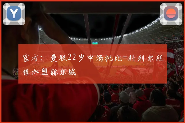 官方：曼联22岁中场托比-科利尔租借加盟赫尔城