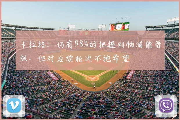 卡拉格：仍有98%的把握利物浦能晋级，但对后续轮次不抱希望