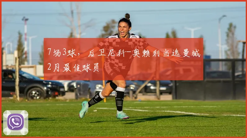 7场3球，后卫尼科-奥赖利当选曼城2月最佳球员