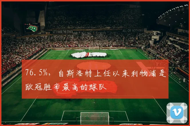 76.5%，自斯洛特上任以来利物浦是欧冠胜率最高的球队