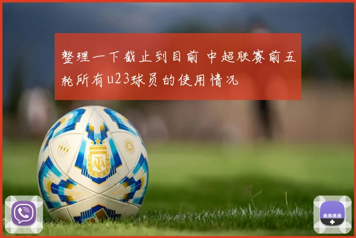 整理一下截止到目前 中超联赛前五轮所有u23球员的使用情况