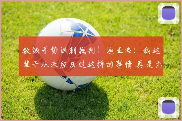 数钱手势讽刺裁判！迪亚洛：我这辈子从未经历过这样的事情 真是无语