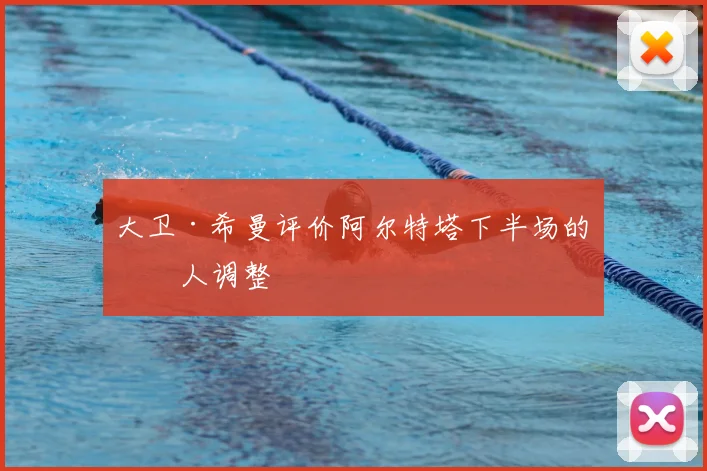 大卫·希曼评价阿尔特塔下半场的换人调整