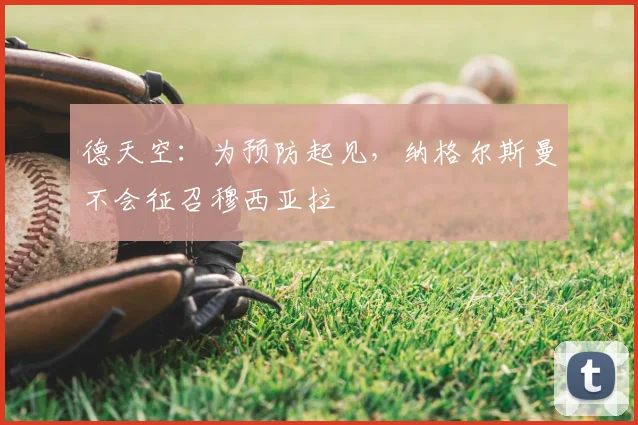 德天空：为预防起见，纳格尔斯曼不会征召穆西亚拉