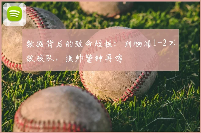 数据背后的致命短板：利物浦1-2不敌狼队，换帅警钟再鸣