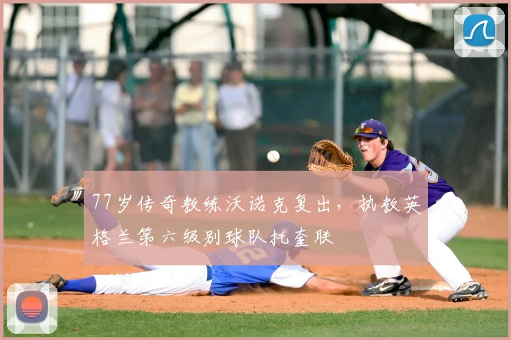 77岁传奇教练沃诺克复出，执教英格兰第六级别球队托奎联